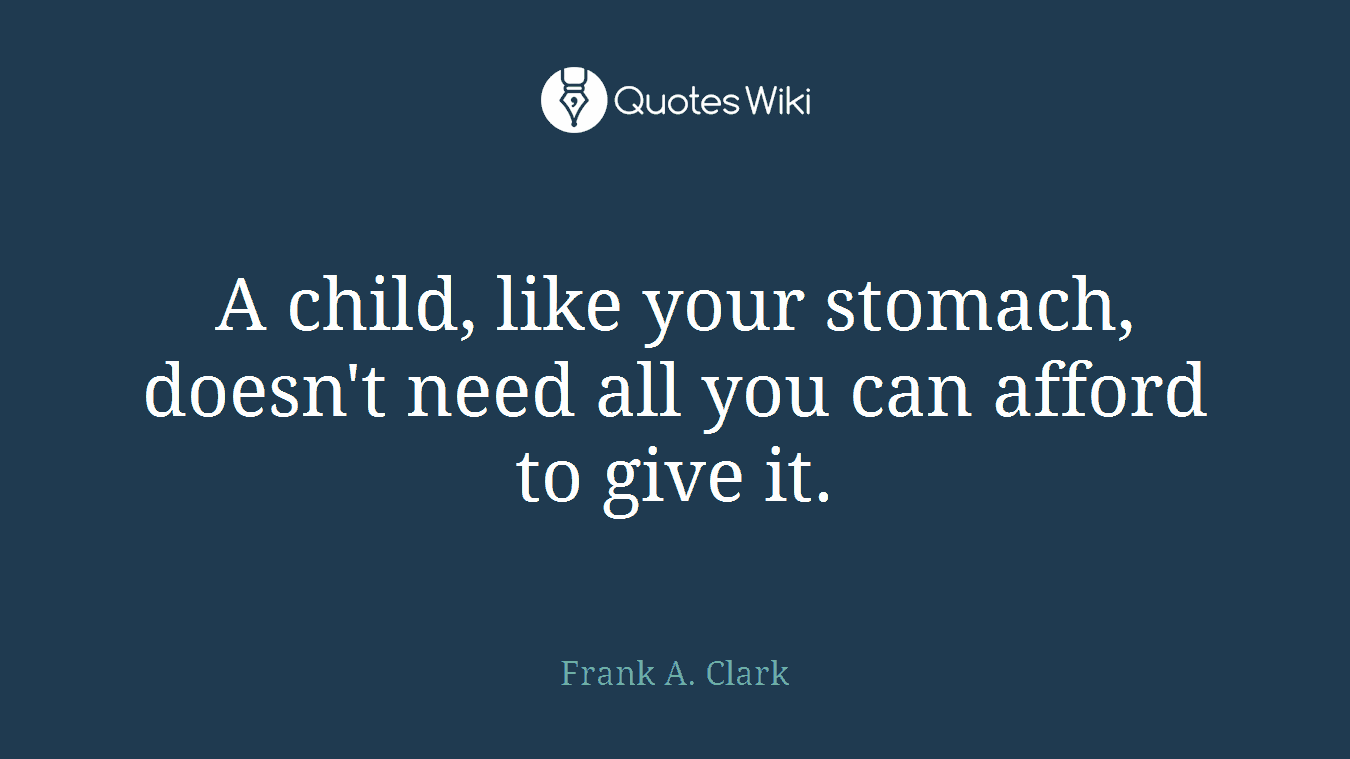 A child, like your stomach, doesn't need all you can afford to give it.