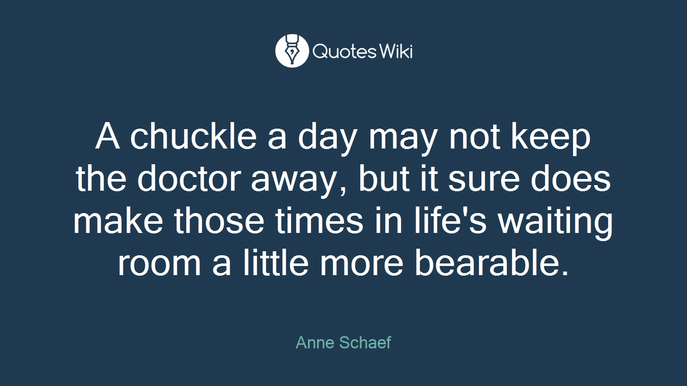 A chuckle a day may not keep the doctor away, but it sure does make those times in life's waiting room a little more bearable.