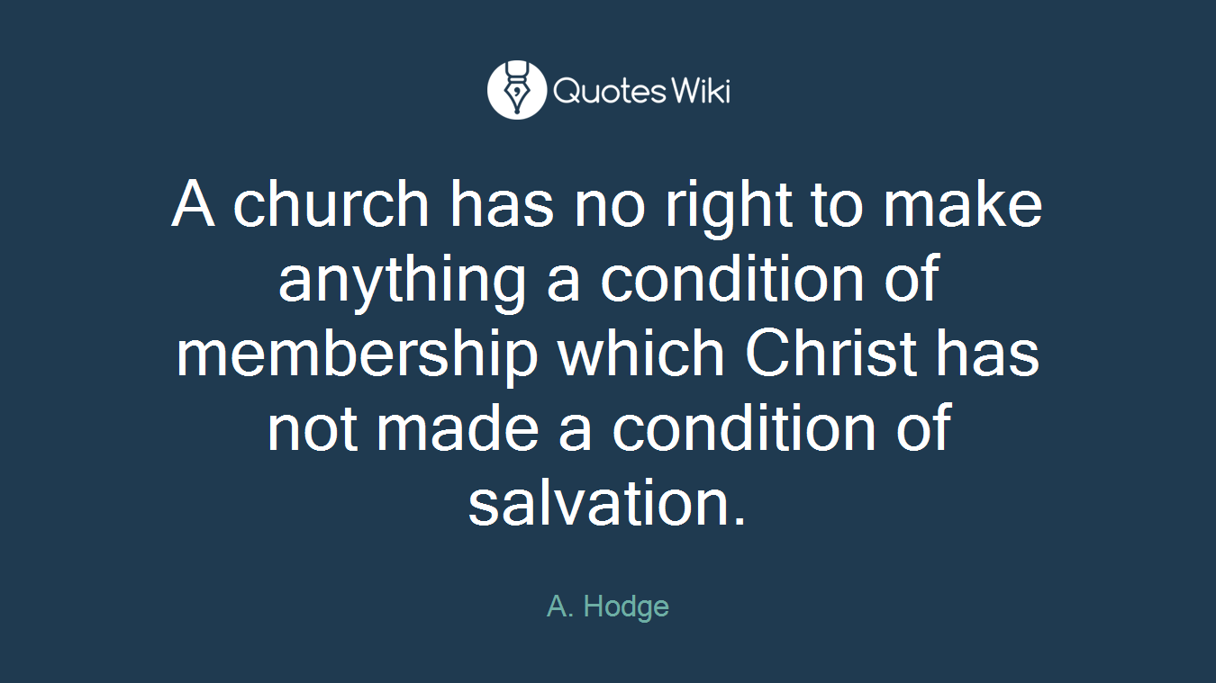 A church has no right to make anything a condition of membership which Christ has not made a condition of salvation.