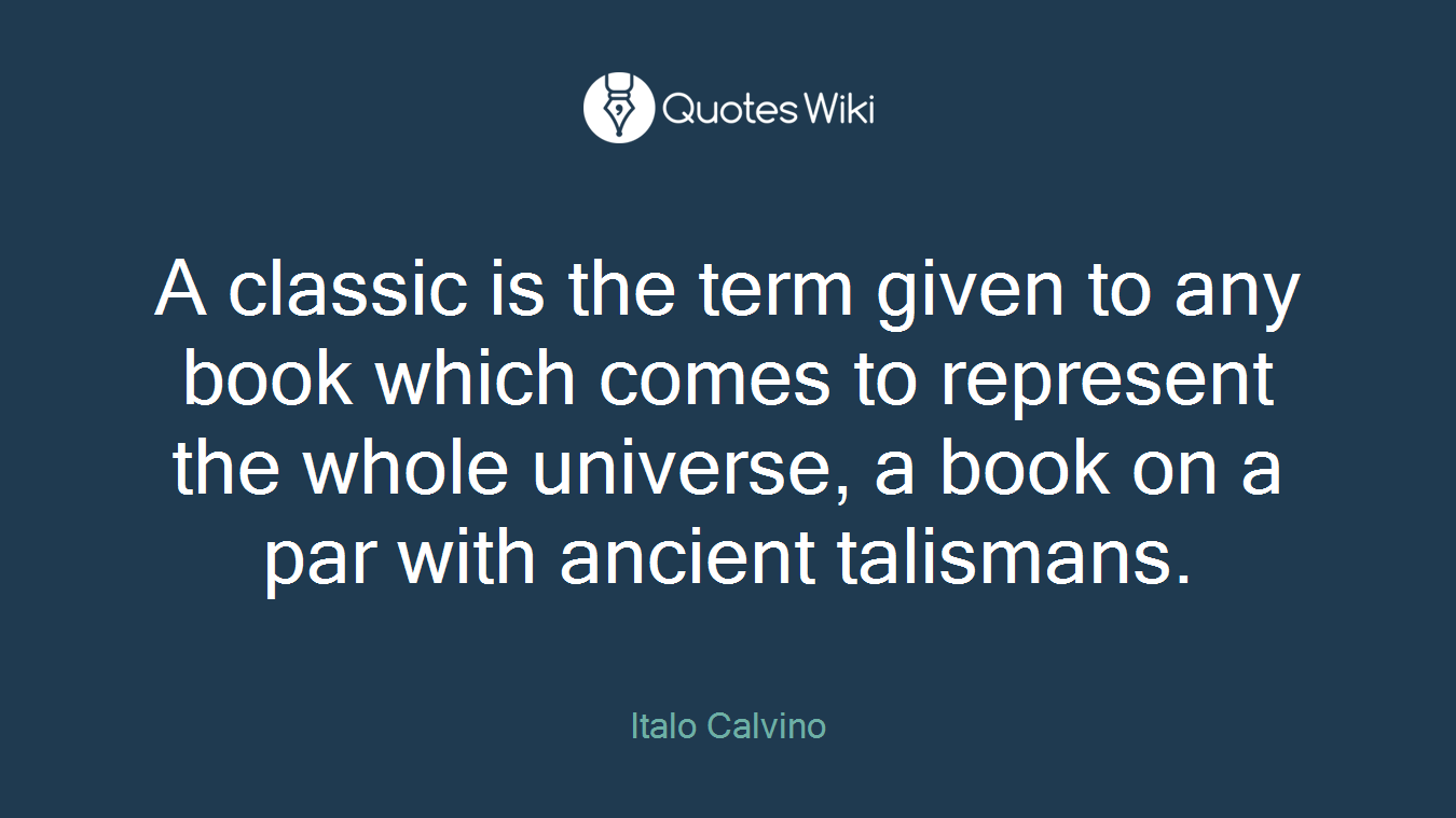A classic is the term given to any book which comes to represent the whole universe, a book on a par with ancient talismans.