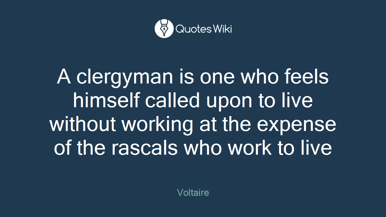 A clergyman is one who feels himself called upon to live without working at the expense of the rascals who work to live