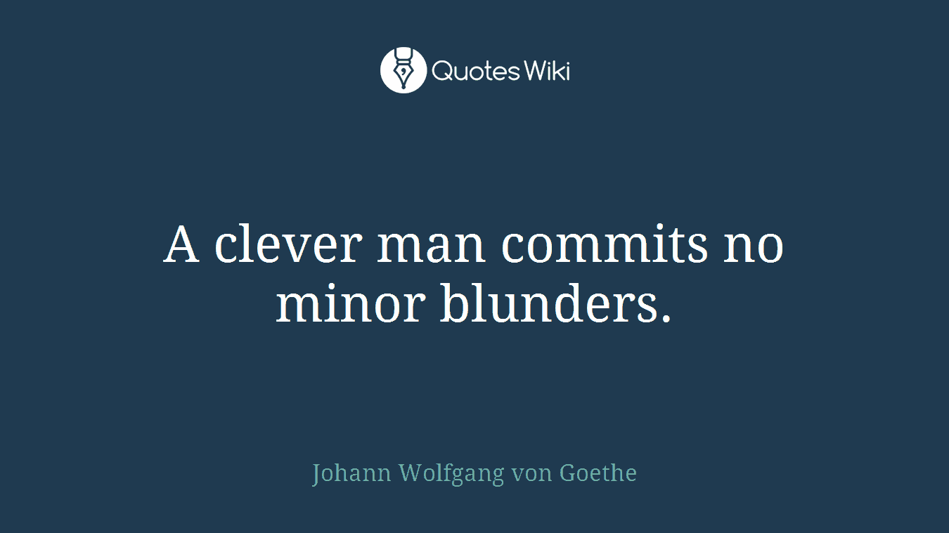 A clever man commits no minor blunders.