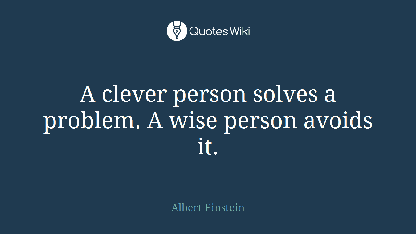 A clever person solves a problem. A wise person avoids it.