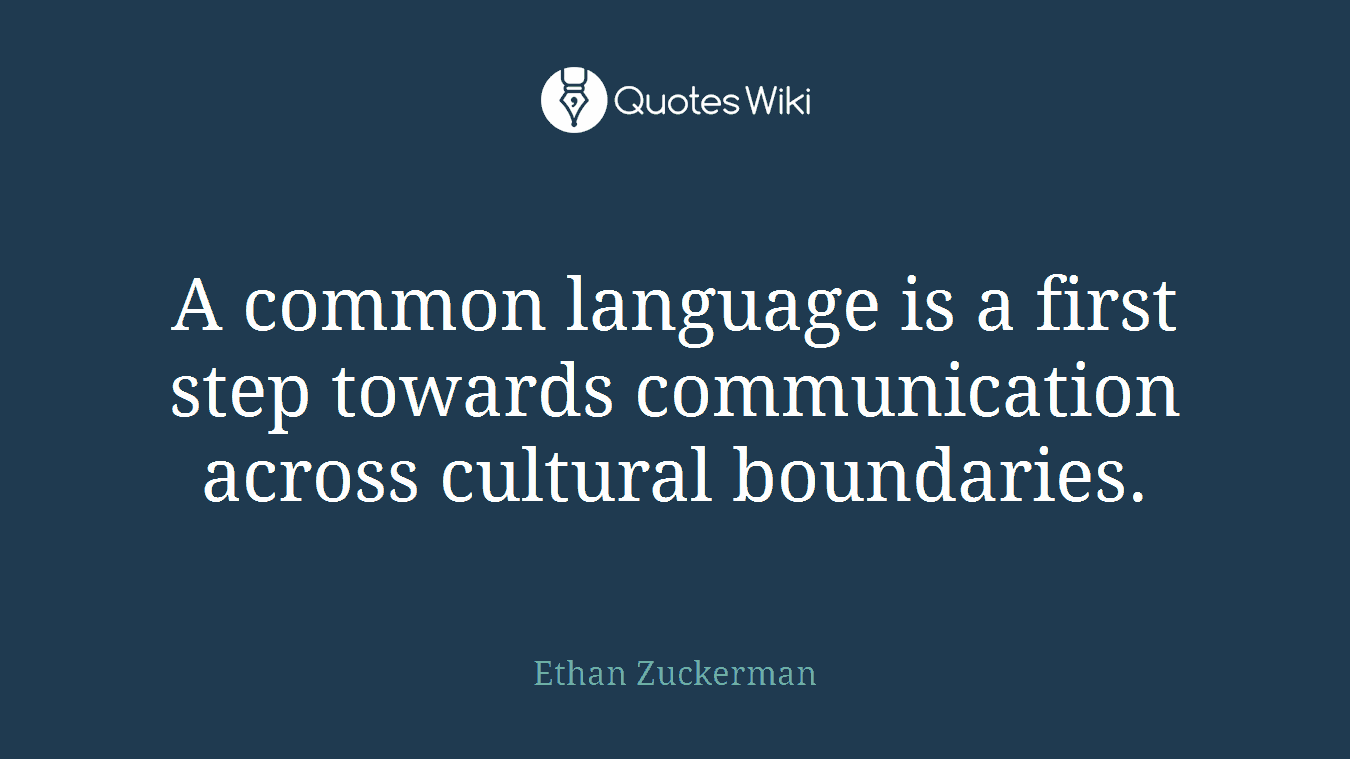 A common language is a first step towards communication across cultural boundaries.