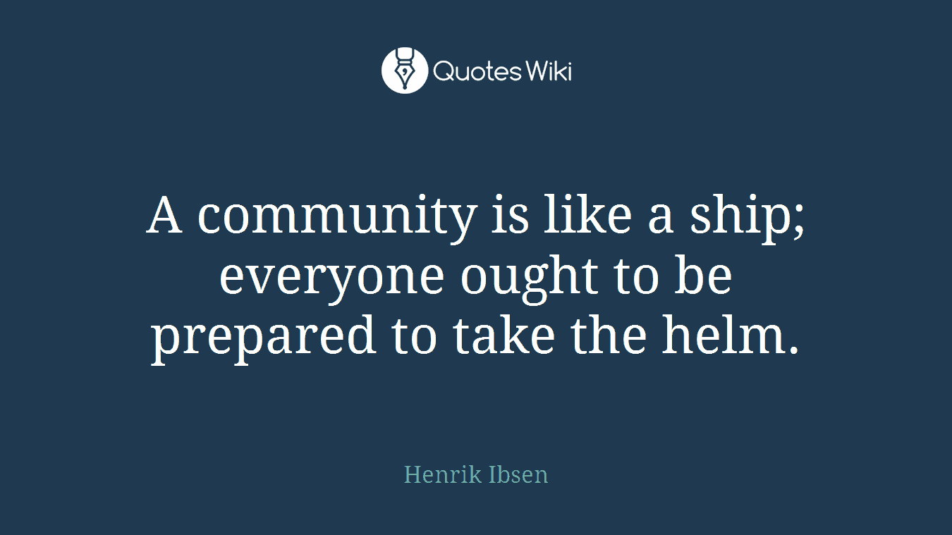 A community is like a ship; everyone ought to be prepared to take the helm.