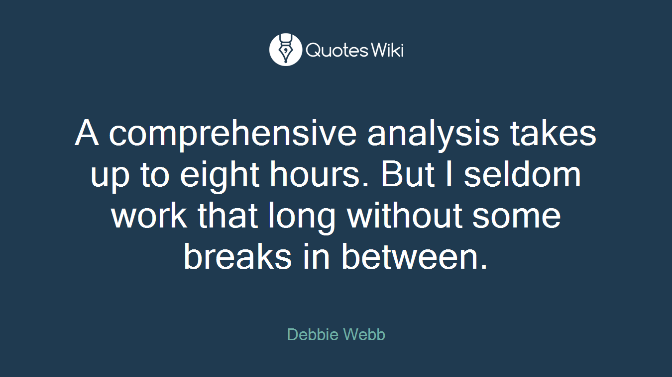 A comprehensive analysis takes up to eight hours. But I seldom work that long without some breaks in between.