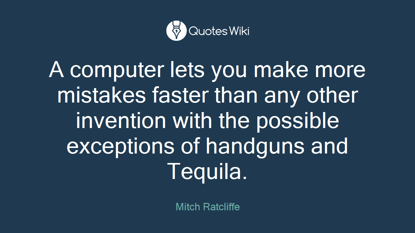 A computer lets you make more mistakes faster than any other invention with the possible exceptions of handguns and Tequila.