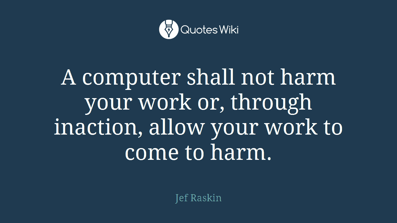 A computer shall not harm your work or, through inaction, allow your work to come to harm.