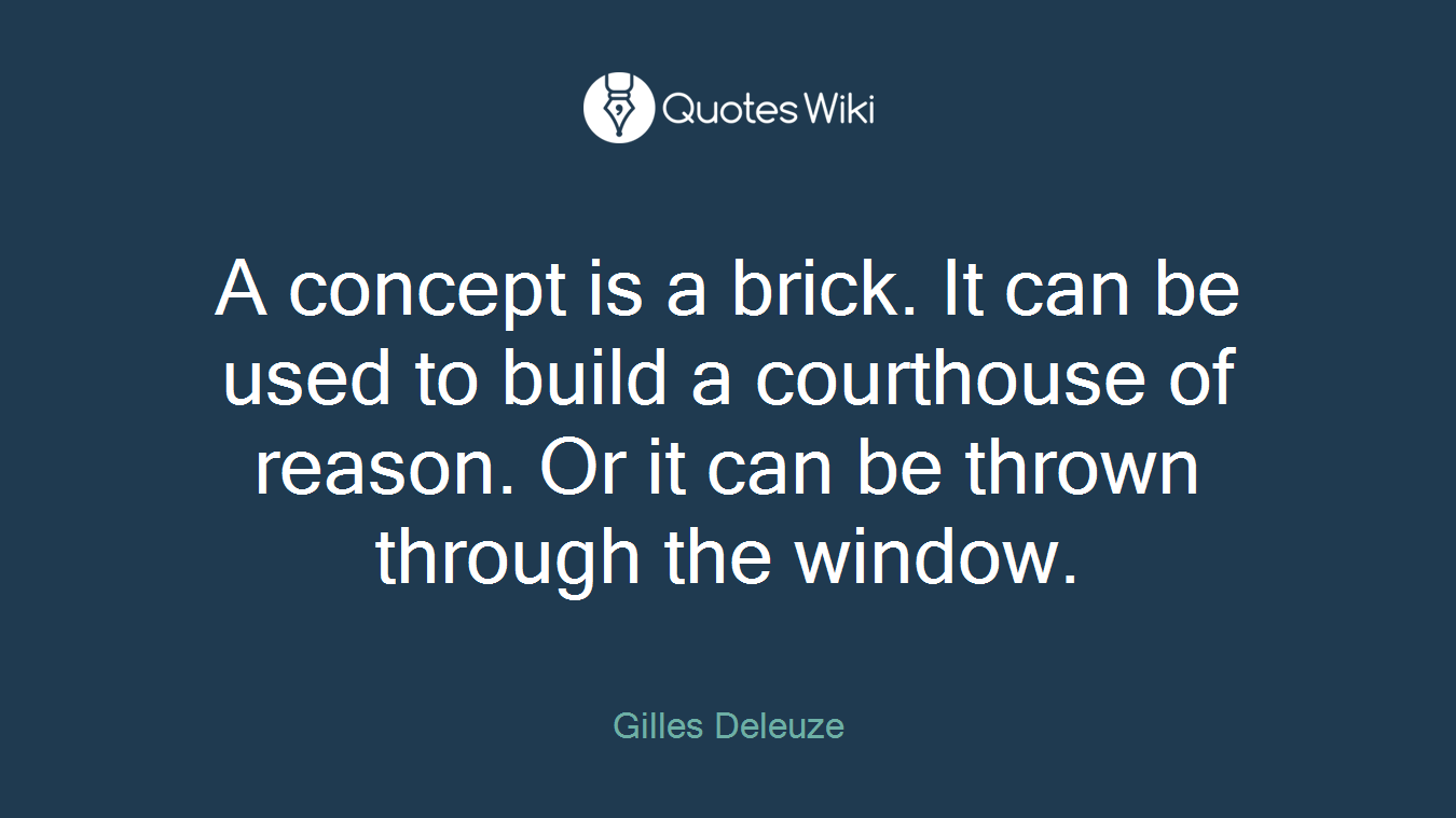 A concept is a brick. It can be used to build a courthouse of reason. Or it can be thrown through the window.
