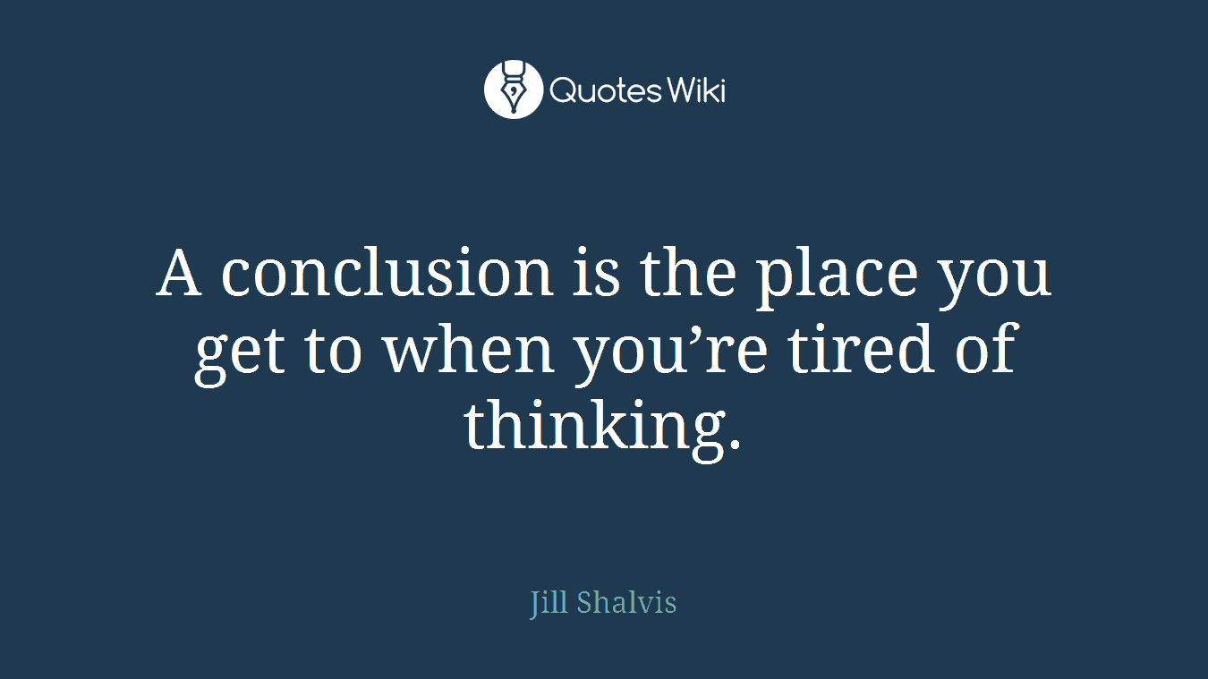 A conclusion is the place you get to when you’re tired of thinking.
