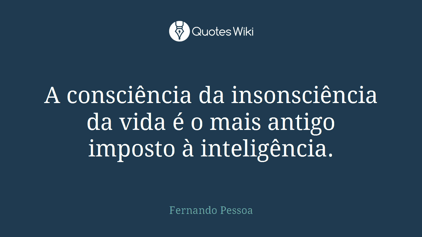 A consciência da insonsciência da vida é o mais antigo imposto à inteligência.