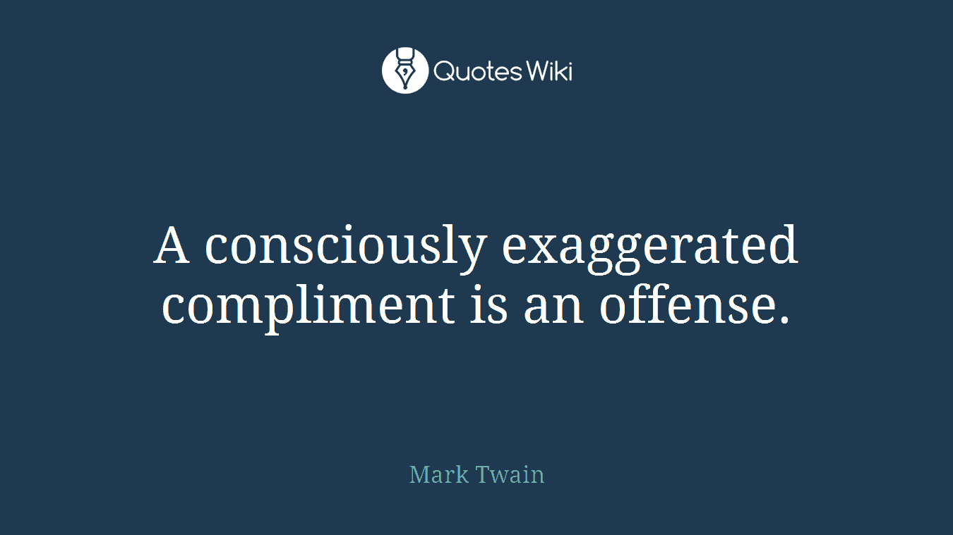 A consciously exaggerated compliment is an offense.