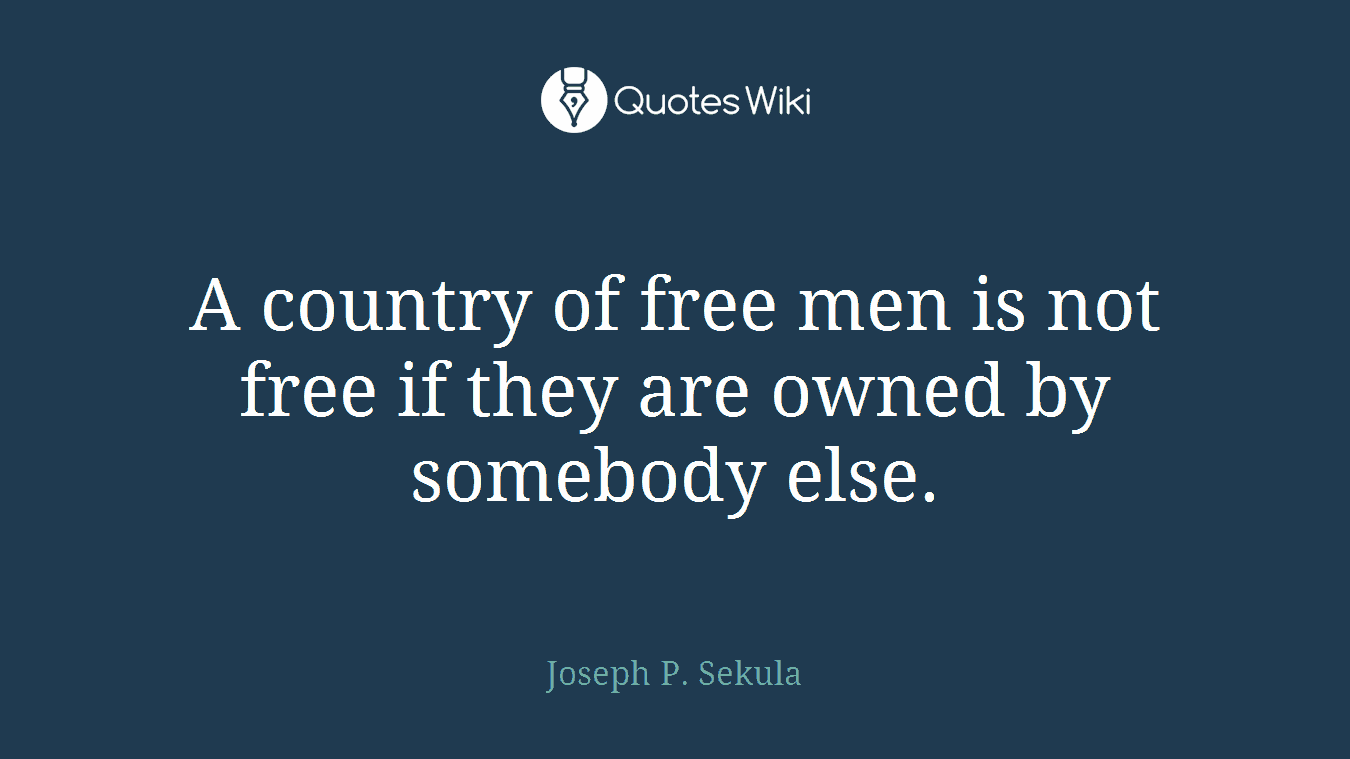 A country of free men is not free if they are owned by somebody else.