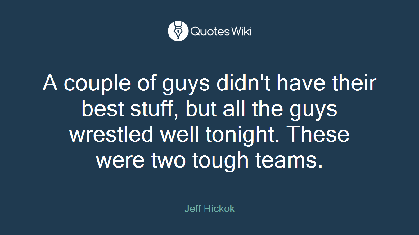 A couple of guys didn't have their best stuff, but all the guys wrestled well tonight. These were two tough teams.