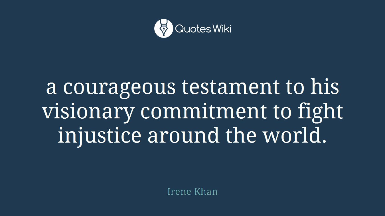 a courageous testament to his visionary commitment to fight injustice around the world.
