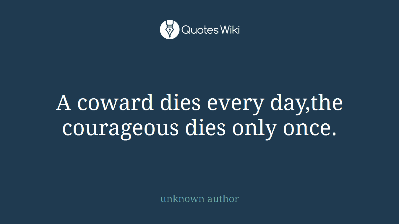 A coward dies every day,the courageous dies only once.