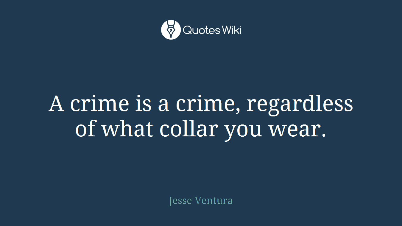 A crime is a crime, regardless of what collar you wear.