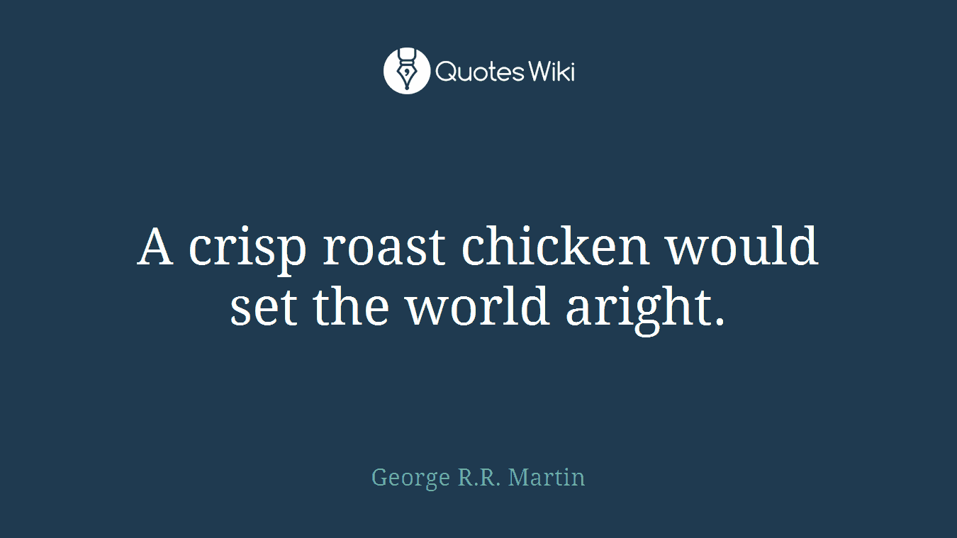 A crisp roast chicken would set the world aright.