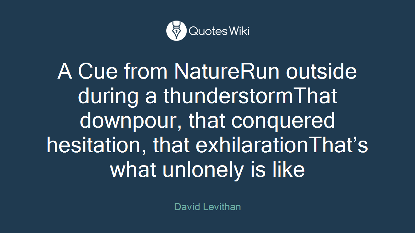 A Cue from NatureRun outside during a thunderstormThat downpour, that conquered hesitation, that exhilarationThat’s what unlonely is like