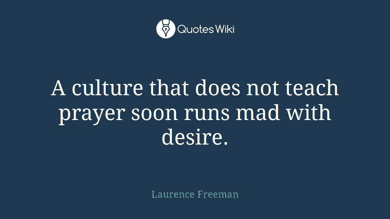 A culture that does not teach prayer soon runs mad with desire.