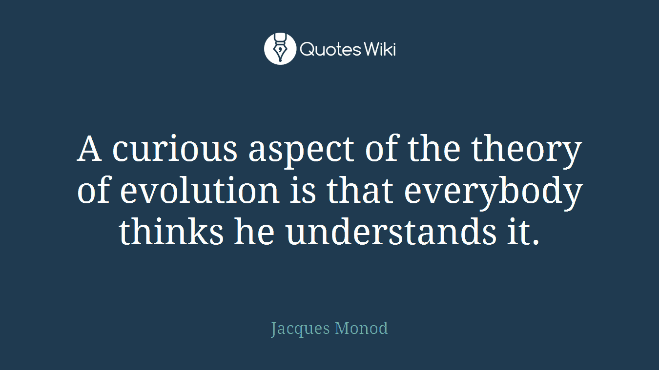 A curious aspect of the theory of evolution is that everybody thinks he understands it.