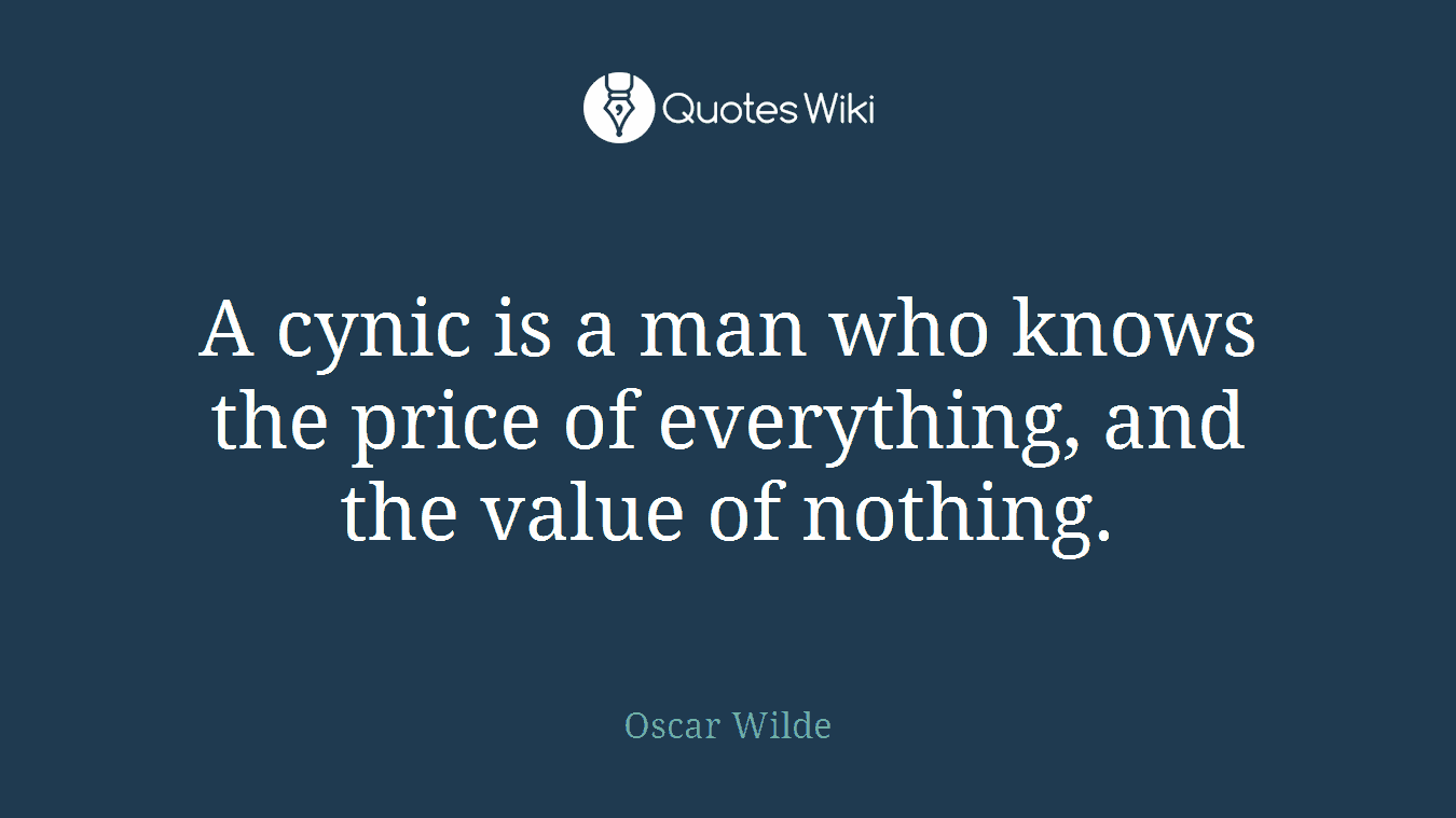 A cynic is a man who knows the price of everything, and the value of nothing.