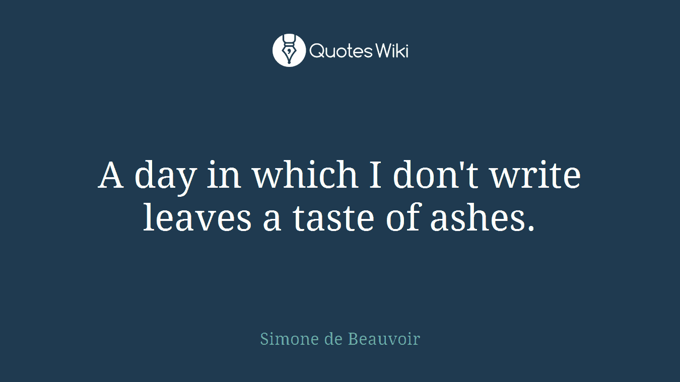 ‎A day in which I don't write leaves a taste of ashes.