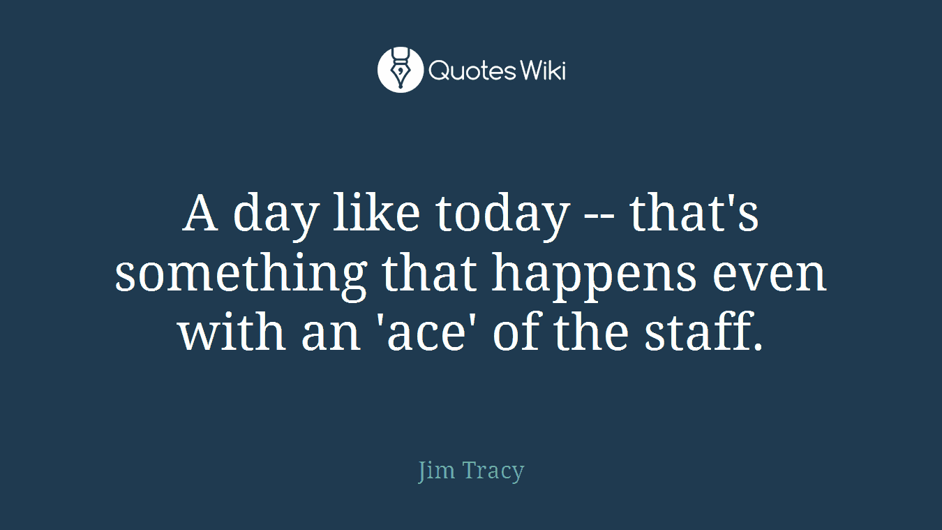 A day like today -- that's something that happens even with an 'ace' of the staff.