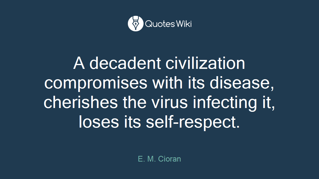 A decadent civilization compromises with its disease, cherishes the virus infecting it, loses its self-respect.