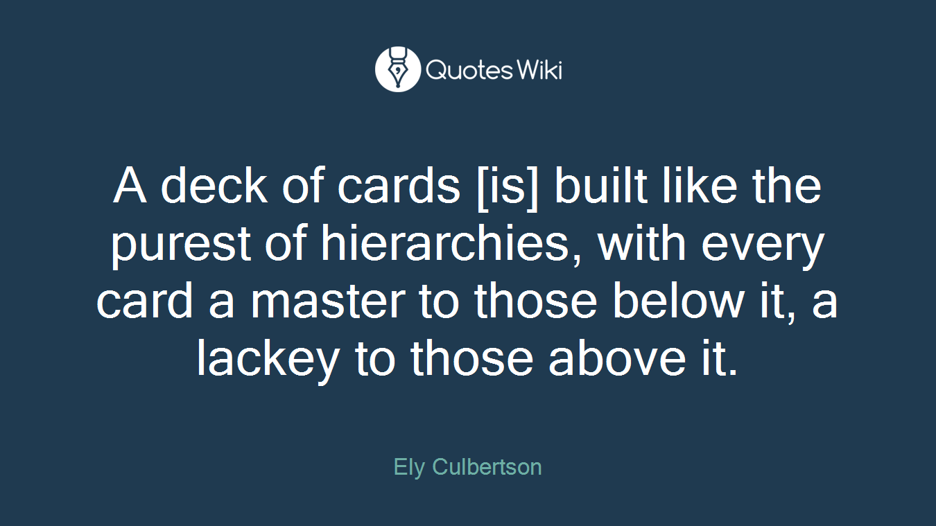 A deck of cards [is] built like the purest of hierarchies, with every card a master to those below it, a lackey to those above it.