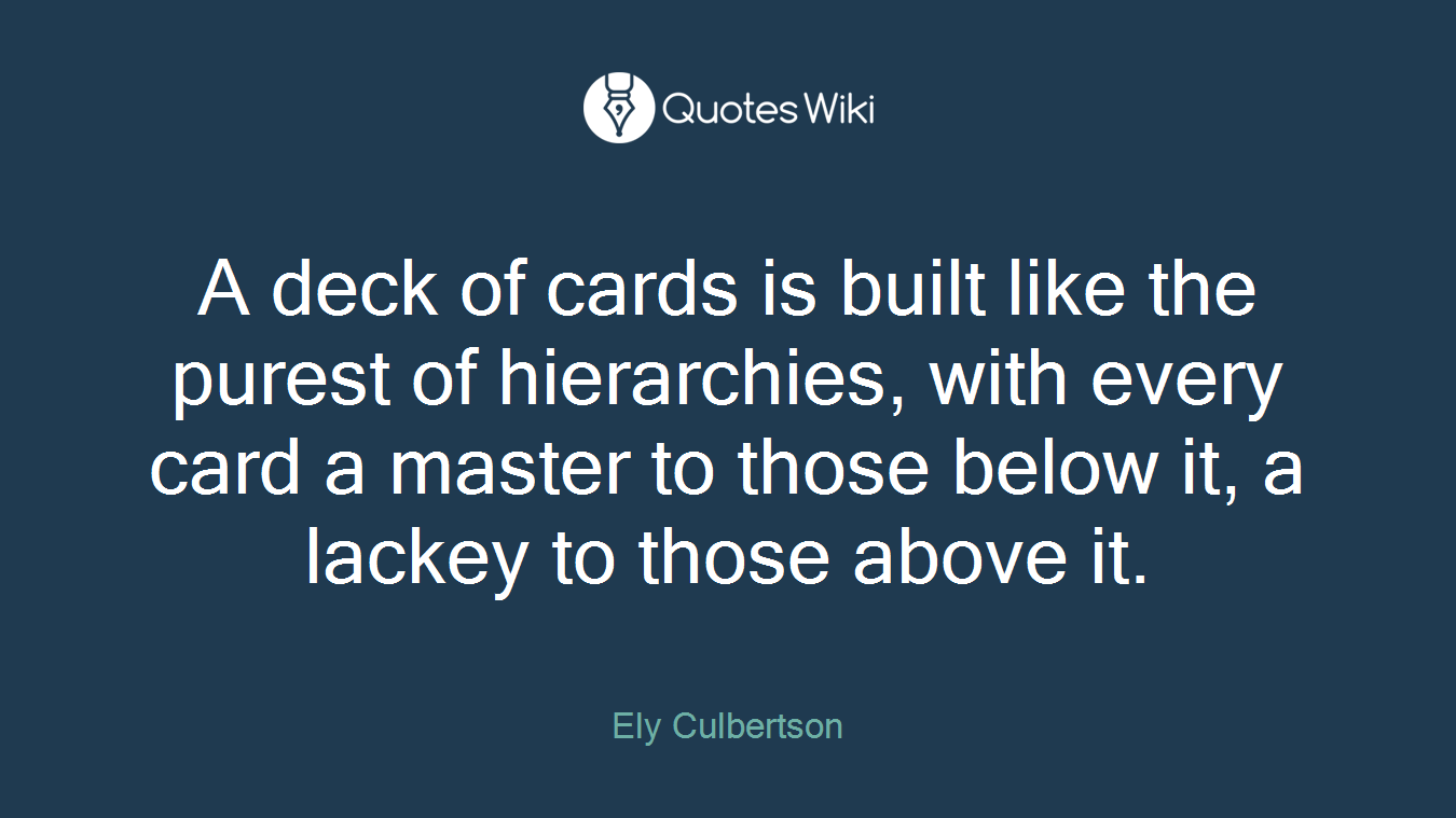 A deck of cards is built like the purest of hierarchies, with every card a master to those below it, a lackey to those above it.