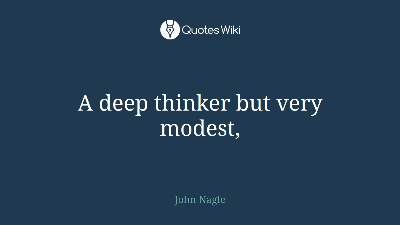 A deep thinker but very modest,