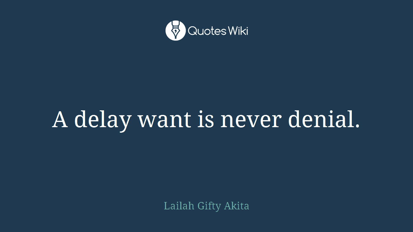 A delay want is never denial.