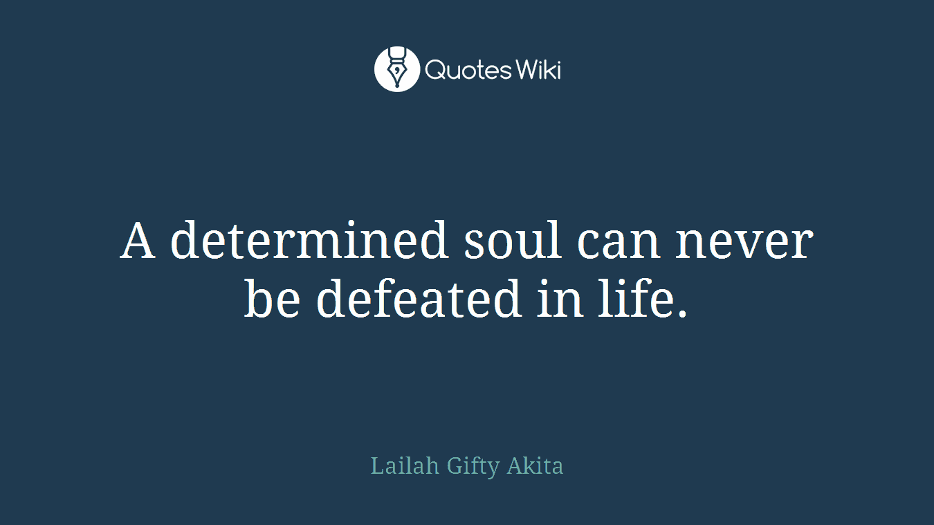 A determined soul can never be defeated in life.