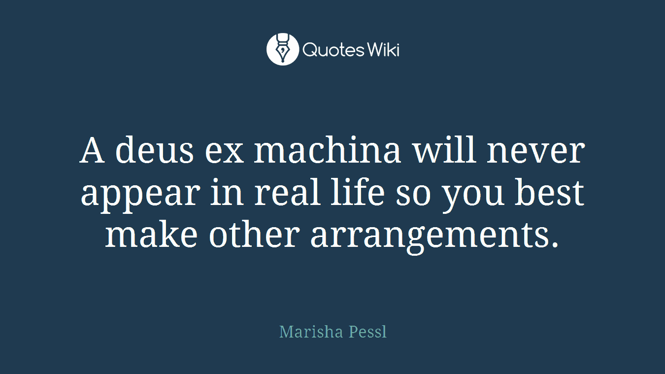 A deus ex machina will never appear in real life so you best make other arrangements.