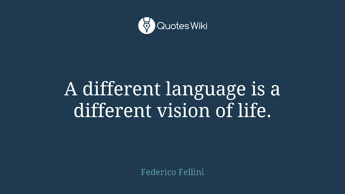 A different language is a different vision of life.
