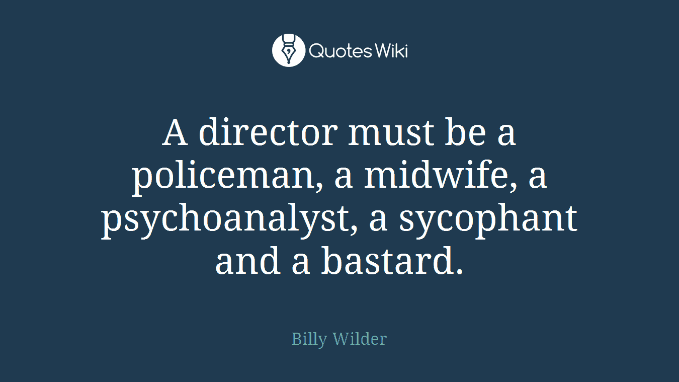 A director must be a policeman, a midwife, a psychoanalyst, a sycophant and a bastard.