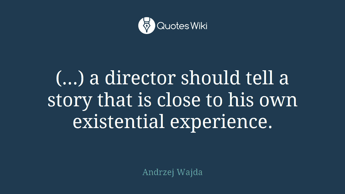 (...) a director should tell a story that is close to his own existential experience.