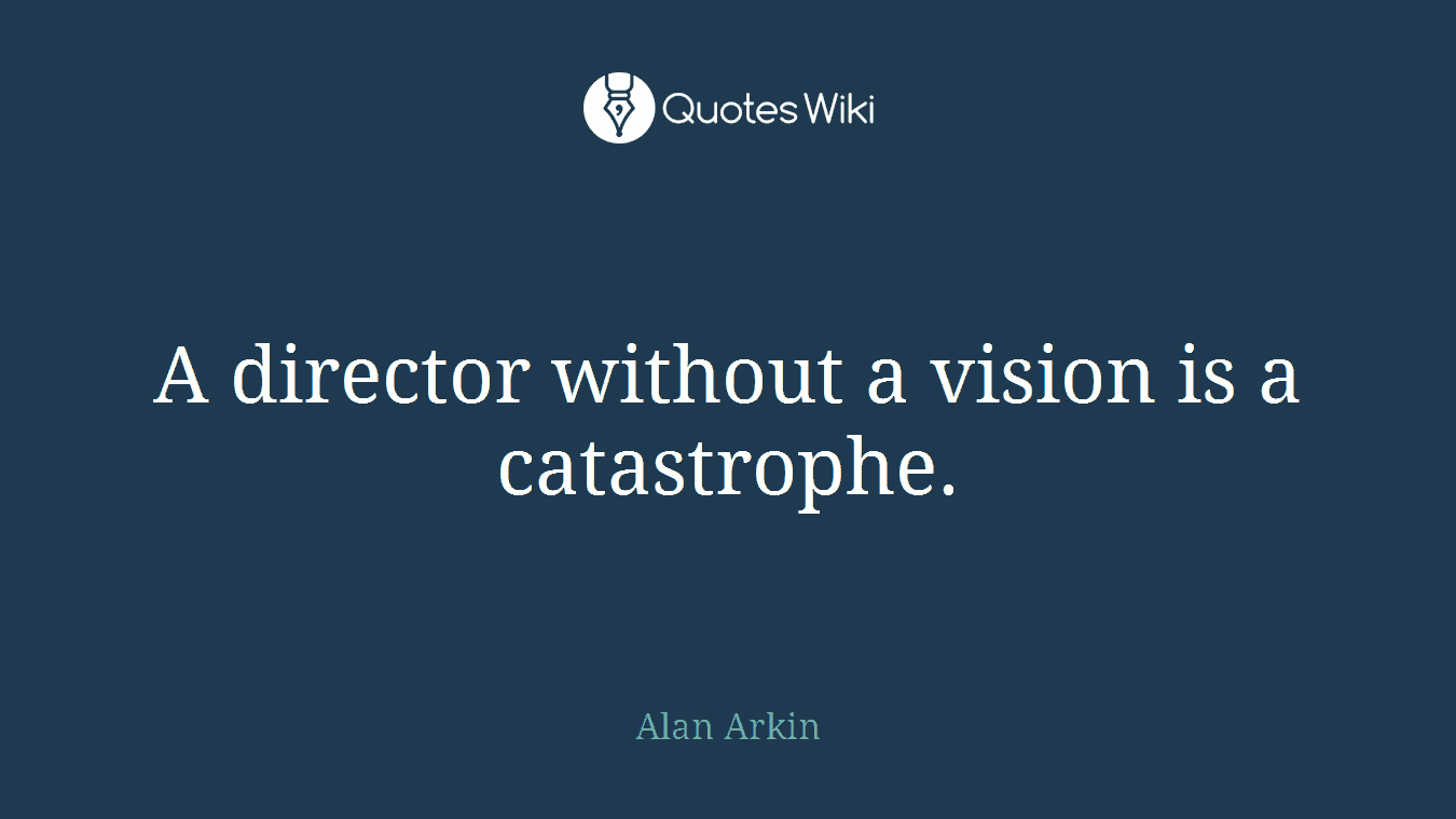 A director without a vision is a catastrophe.
