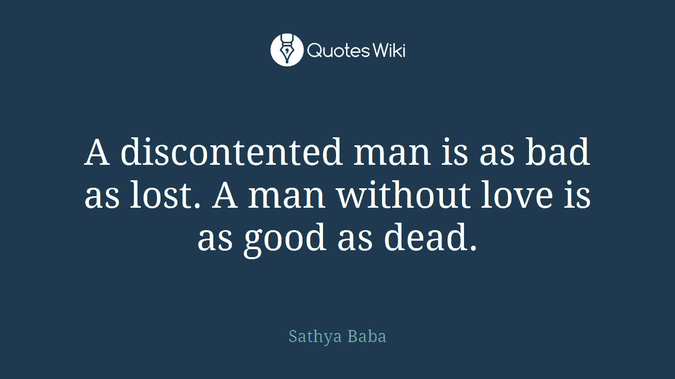 A discontented man is as bad as lost. A man without love is as good as dead.
