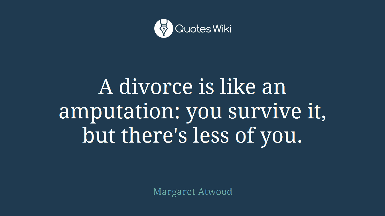 A divorce is like an amputation: you survive it, but there's less of you.