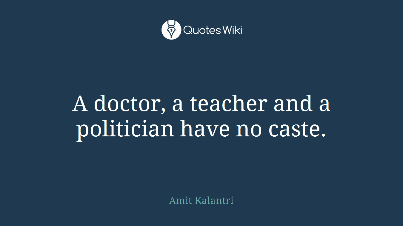 A doctor, a teacher and a politician have no caste.