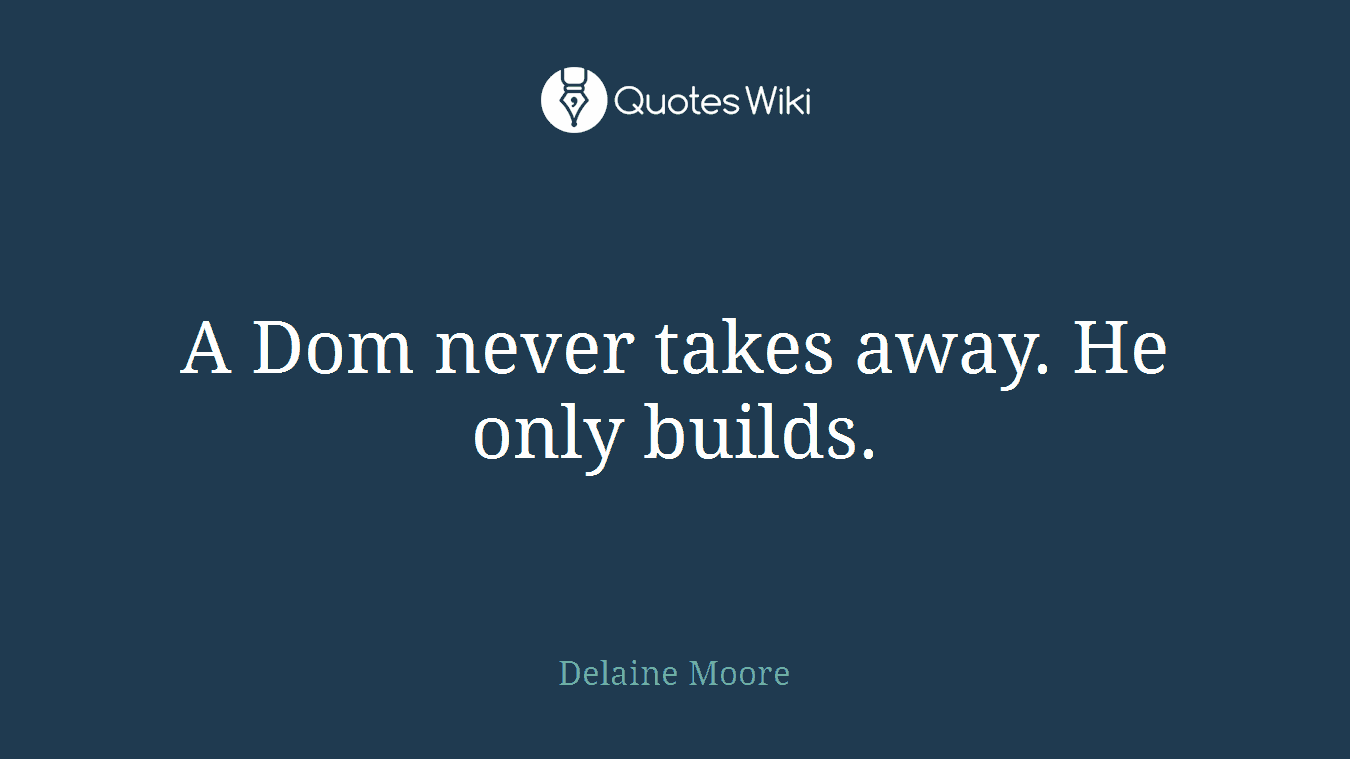 A Dom never takes away. He only builds.