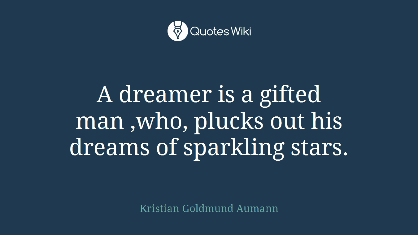 A dreamer is a gifted man ,who, plucks out his dreams of sparkling stars.