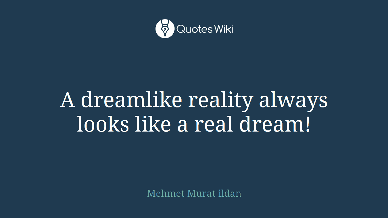 A dreamlike reality always looks like a real dream!