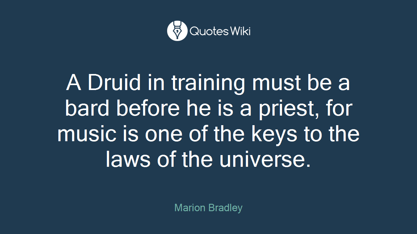 A Druid in training must be a bard before he is a priest, for music is one of the keys to the laws of the universe.