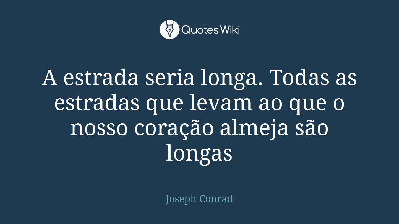 A estrada seria longa. Todas as estradas que levam ao que o nosso coração almeja são longas