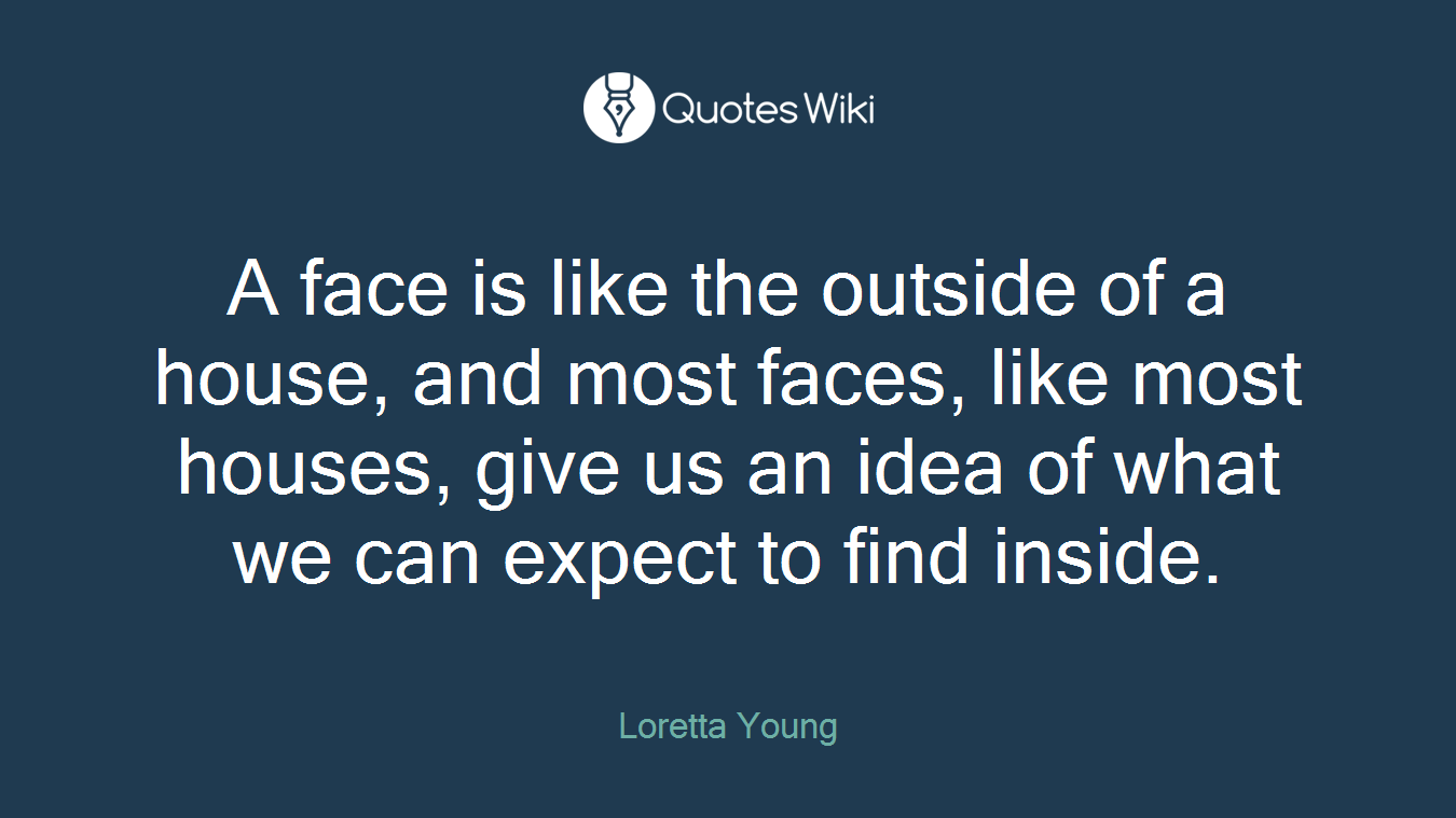 A face is like the outside of a house, and most faces, like most houses, give us an idea of what we can expect to find inside.