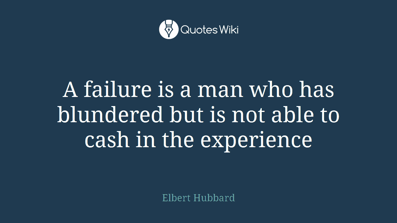A failure is a man who has blundered but is not able to cash in the experience