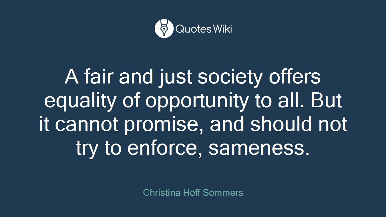 A fair and just society offers equality of opportunity to all. But it cannot promise, and should not try to enforce, sameness.